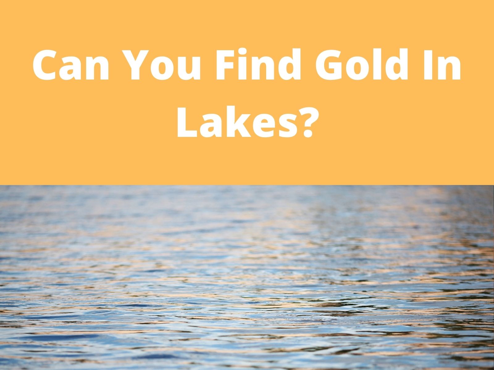 Can You Find Gold In Lakes? (Lake Gold Explained)